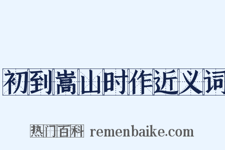 初到嵩山时作近义词是什么意思的图片